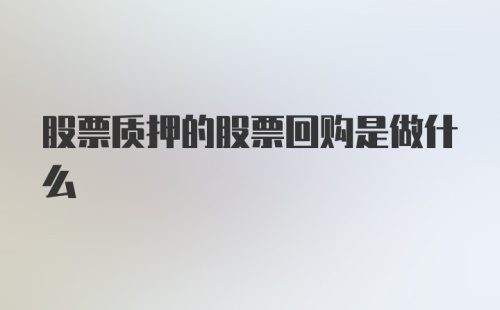 股票质押的股票回购是做什么