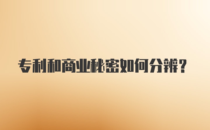 专利和商业秘密如何分辨?