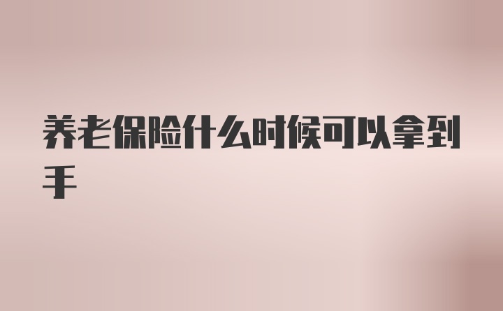 养老保险什么时候可以拿到手