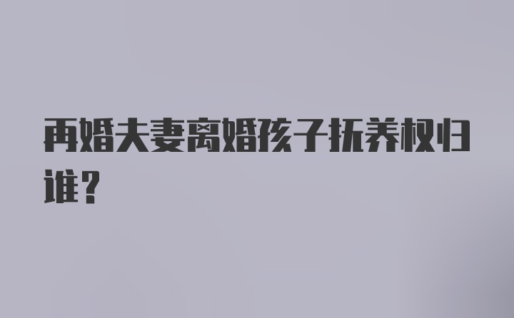 再婚夫妻离婚孩子抚养权归谁？