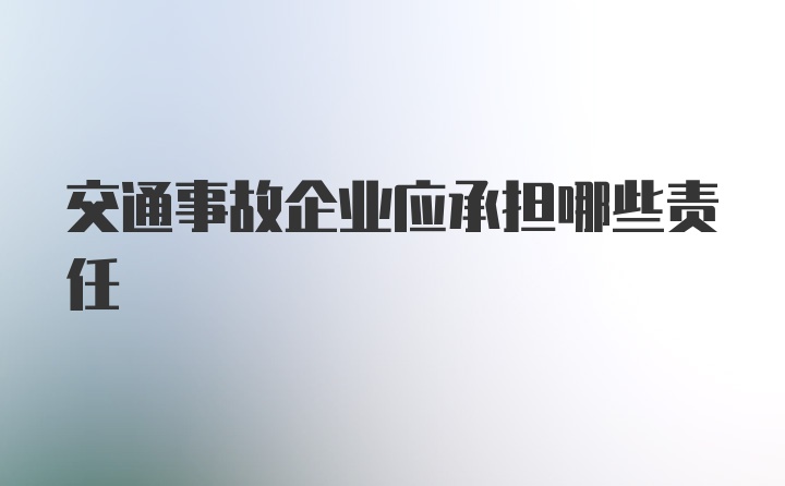 交通事故企业应承担哪些责任