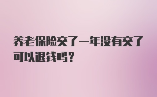 养老保险交了一年没有交了可以退钱吗？