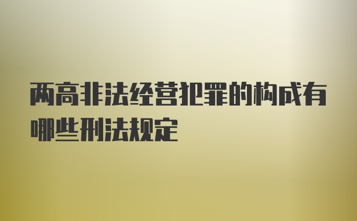 两高非法经营犯罪的构成有哪些刑法规定