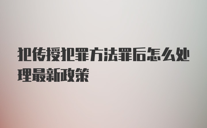 犯传授犯罪方法罪后怎么处理最新政策