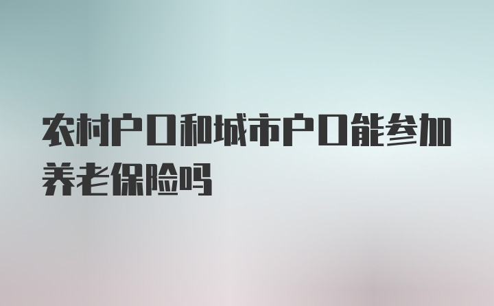 农村户口和城市户口能参加养老保险吗