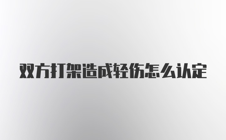 双方打架造成轻伤怎么认定