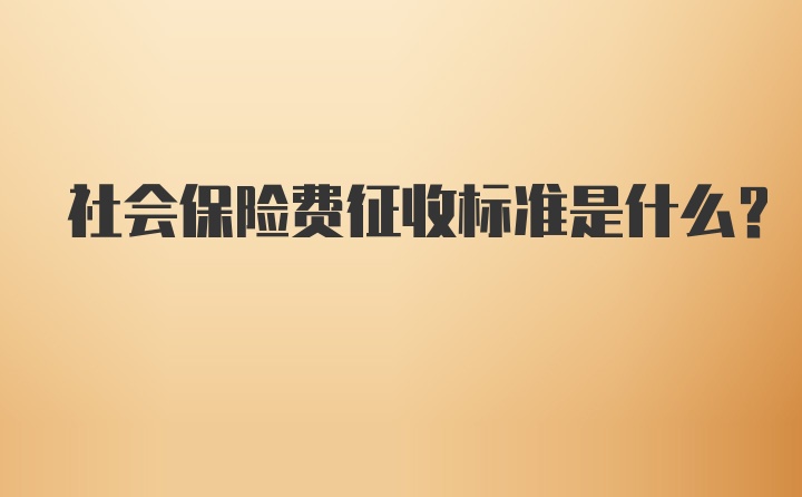 社会保险费征收标准是什么?