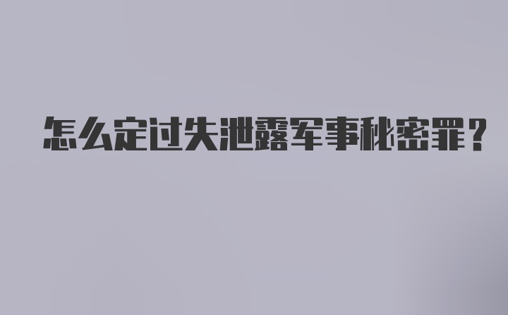 怎么定过失泄露军事秘密罪？