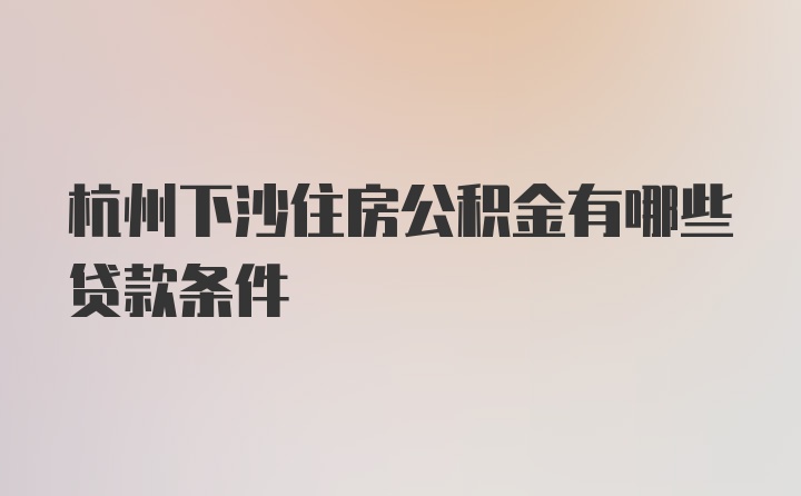 杭州下沙住房公积金有哪些贷款条件