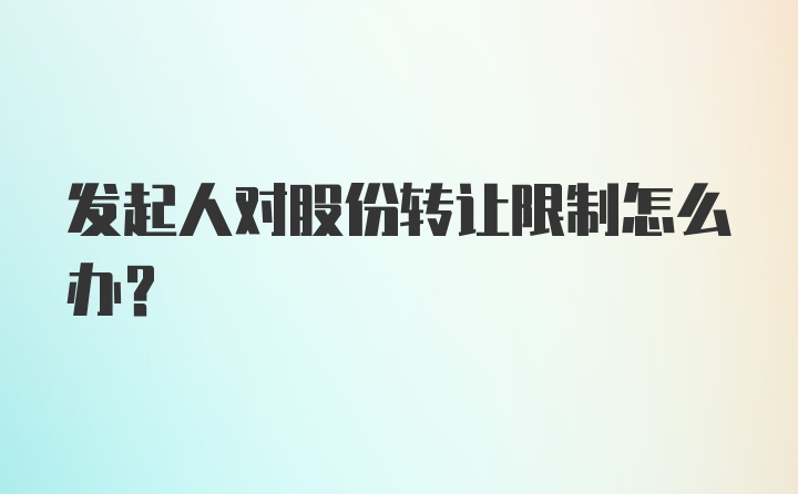 发起人对股份转让限制怎么办？