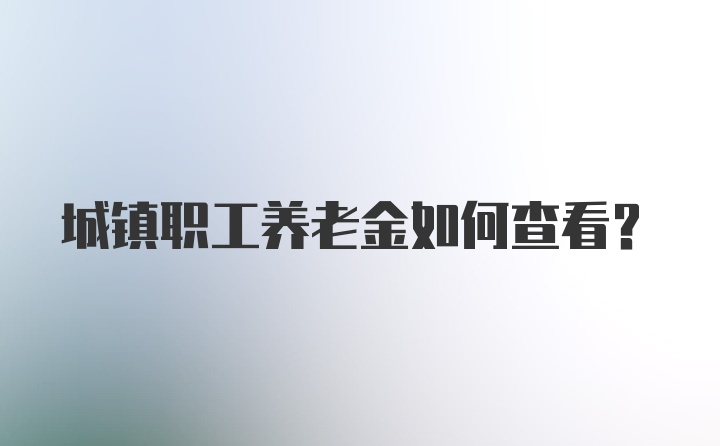 城镇职工养老金如何查看?