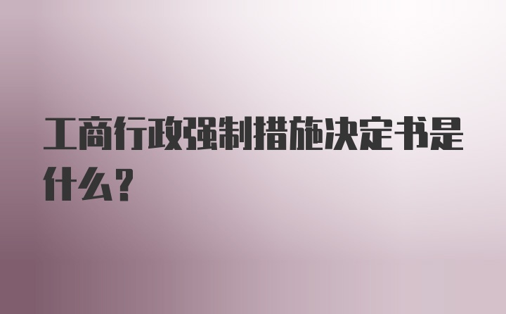 工商行政强制措施决定书是什么？