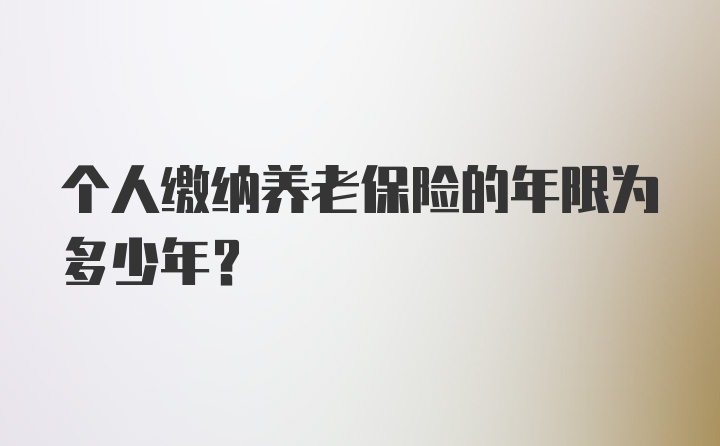 个人缴纳养老保险的年限为多少年？