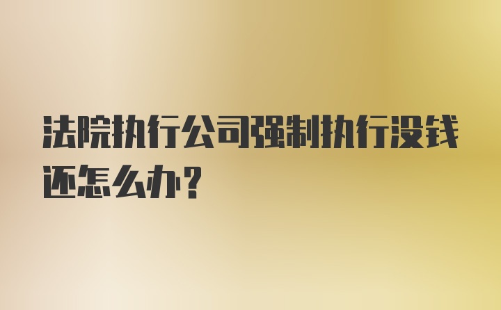 法院执行公司强制执行没钱还怎么办？