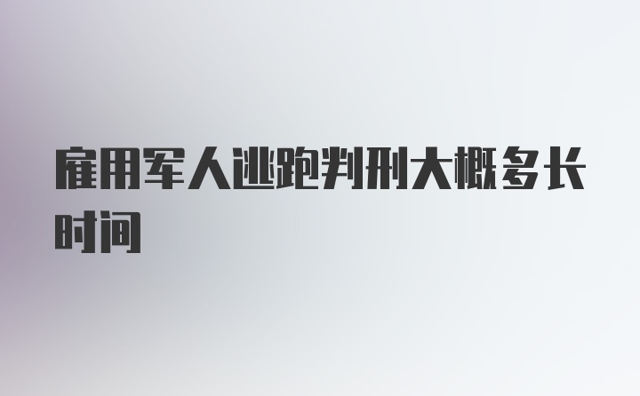 雇用军人逃跑判刑大概多长时间