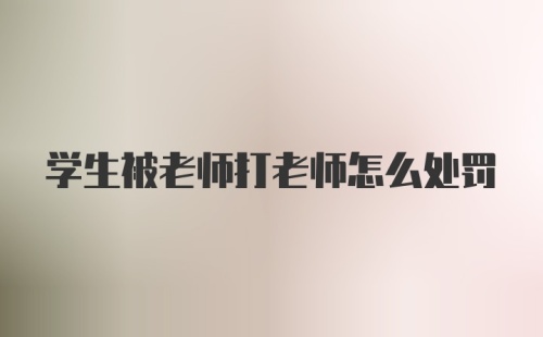 学生被老师打老师怎么处罚