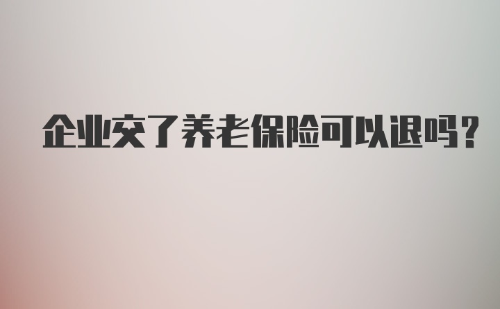 企业交了养老保险可以退吗？