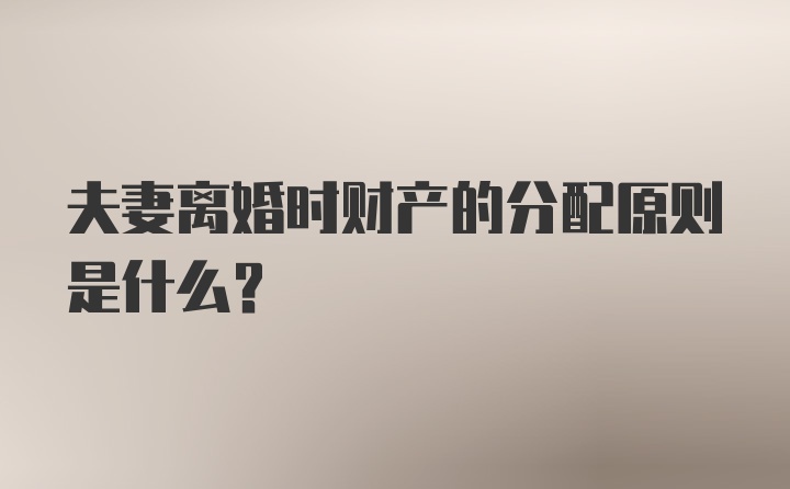 夫妻离婚时财产的分配原则是什么？