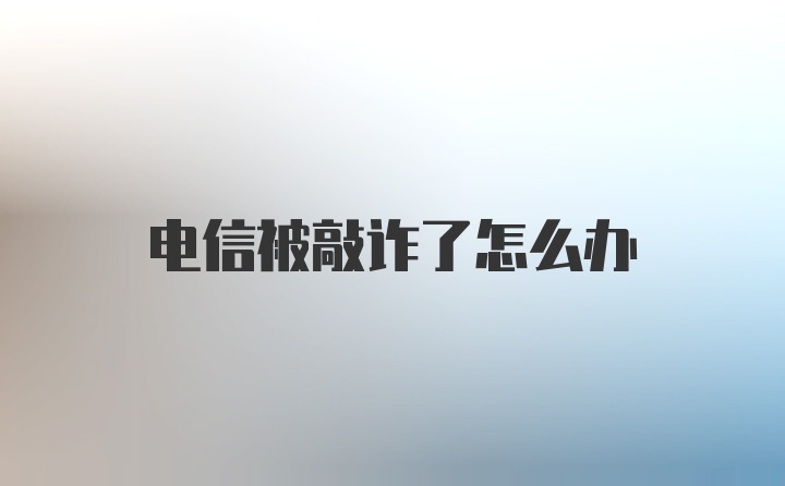 电信被敲诈了怎么办