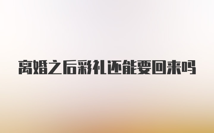 离婚之后彩礼还能要回来吗