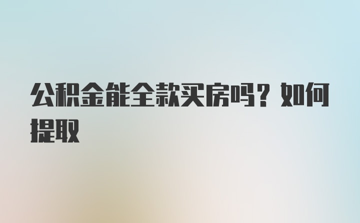 公积金能全款买房吗?如何提取