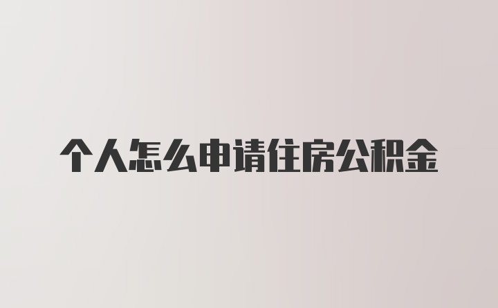 个人怎么申请住房公积金