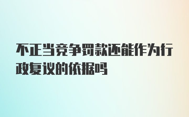 不正当竞争罚款还能作为行政复议的依据吗