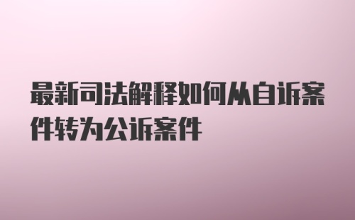 最新司法解释如何从自诉案件转为公诉案件