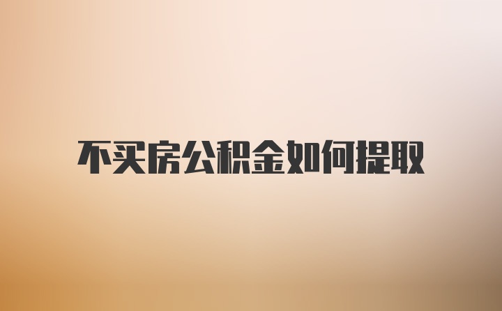 不买房公积金如何提取