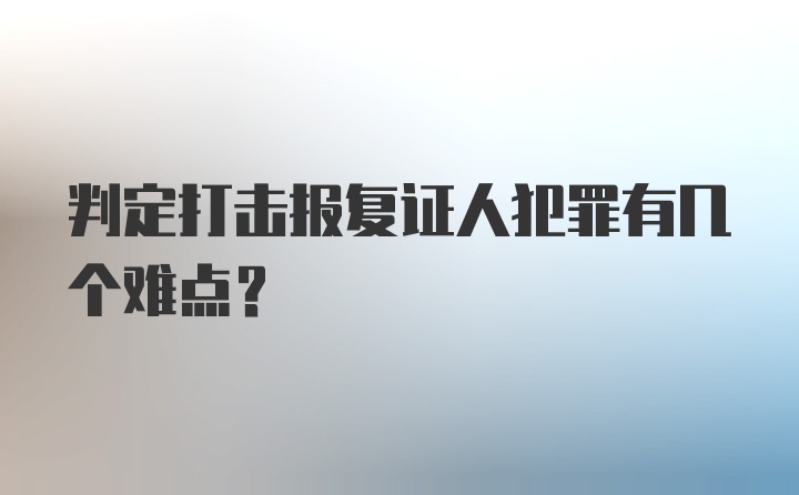 判定打击报复证人犯罪有几个难点?