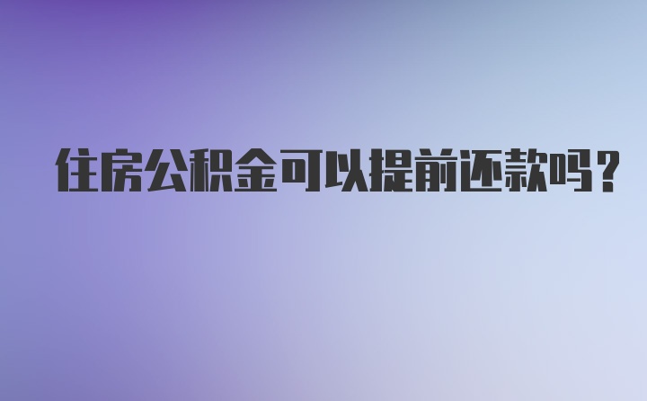 住房公积金可以提前还款吗？