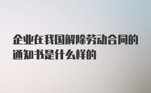 企业在我国解除劳动合同的通知书是什么样的