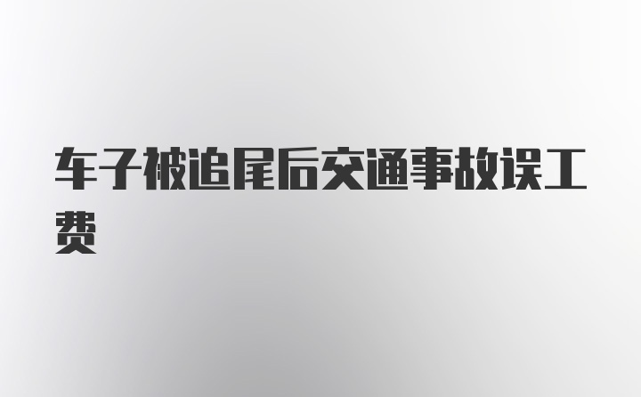 车子被追尾后交通事故误工费