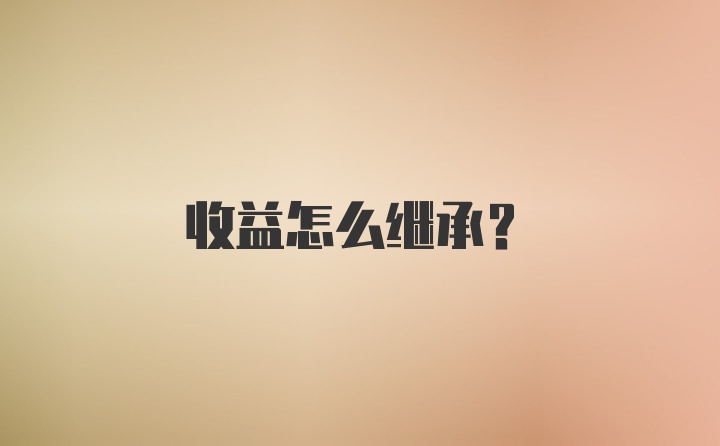 收益怎么继承？