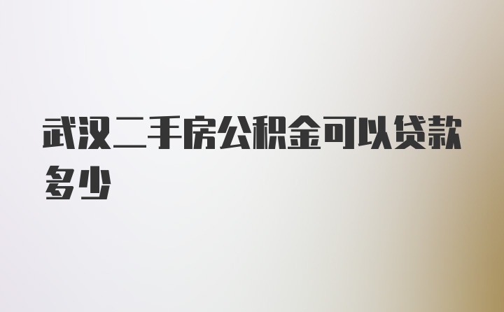 武汉二手房公积金可以贷款多少