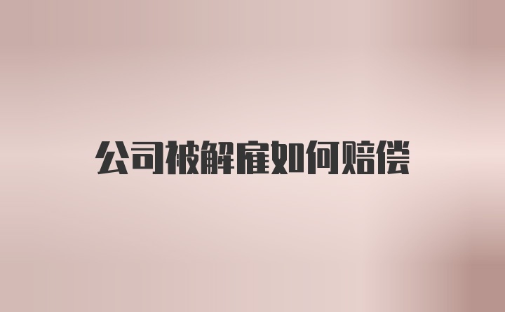 公司被解雇如何赔偿