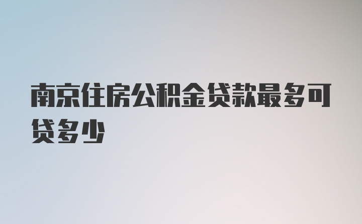 南京住房公积金贷款最多可贷多少