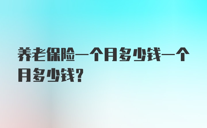 养老保险一个月多少钱一个月多少钱？