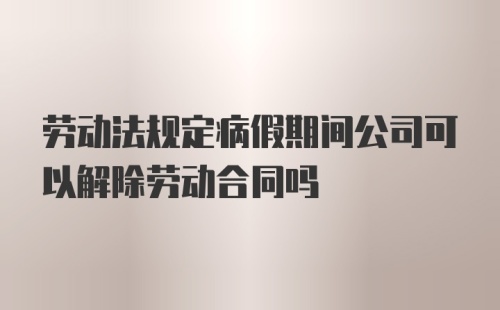 劳动法规定病假期间公司可以解除劳动合同吗