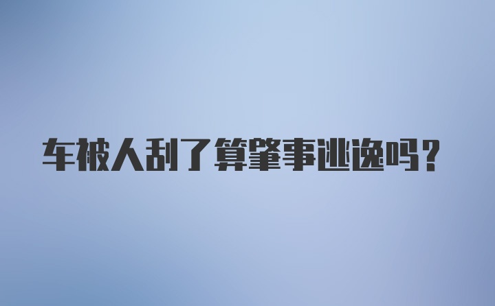 车被人刮了算肇事逃逸吗？