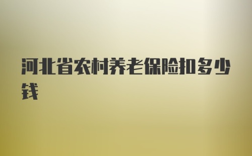 河北省农村养老保险扣多少钱