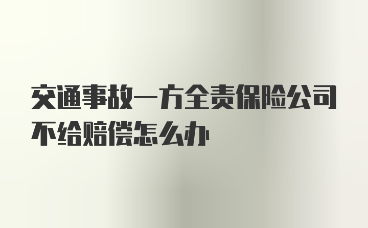 交通事故一方全责保险公司不给赔偿怎么办