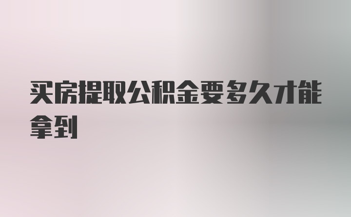 买房提取公积金要多久才能拿到