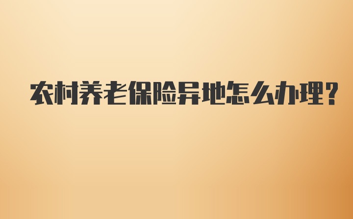 农村养老保险异地怎么办理?