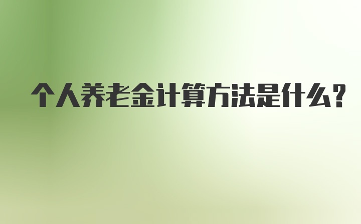 个人养老金计算方法是什么？