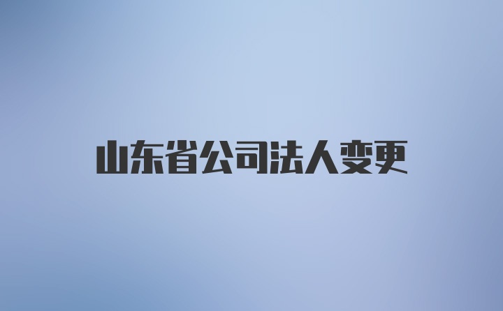 山东省公司法人变更