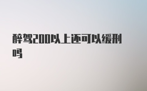 醉驾200以上还可以缓刑吗