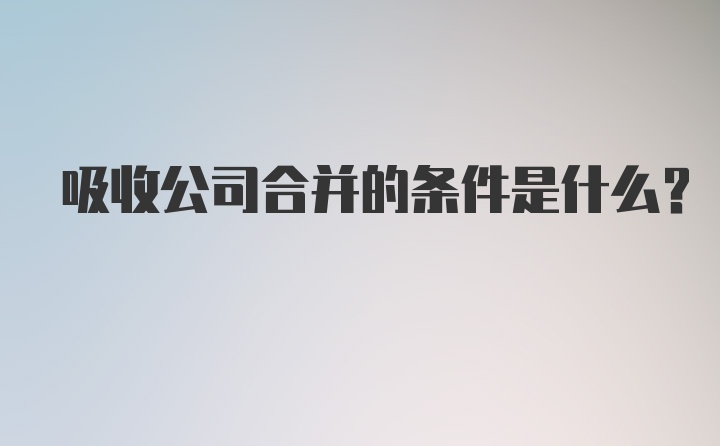 吸收公司合并的条件是什么?