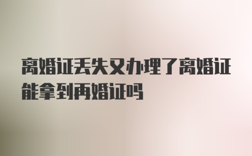 离婚证丢失又办理了离婚证能拿到再婚证吗