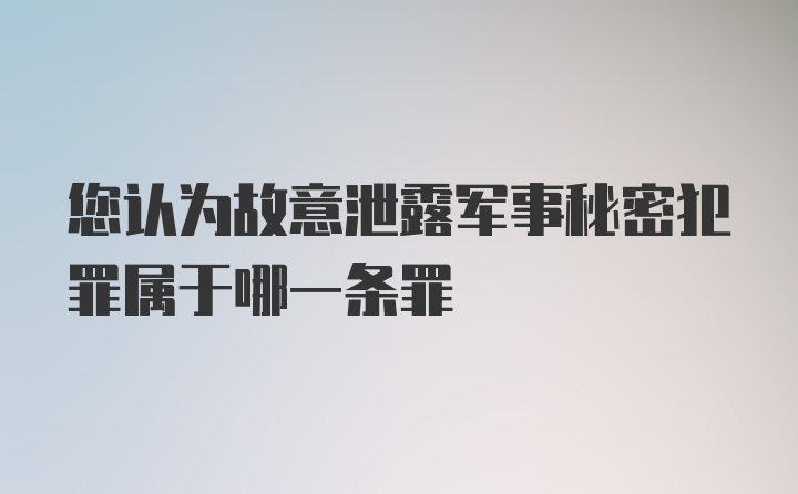 您认为故意泄露军事秘密犯罪属于哪一条罪